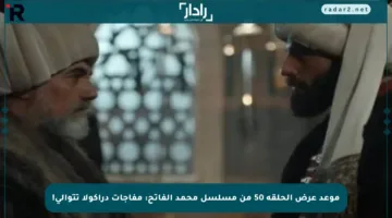 موعد عرض الحلقة 50 من مسلسل محمد الفاتح: مفاجآت دراكولا تتوالى!